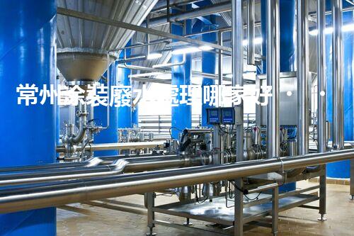常州涂裝廢水處理哪家好？揭秘行業(yè)內(nèi)幕讓你眼前一亮！